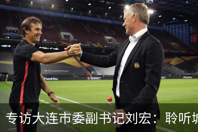 专访大连市委副书记刘宏：聆听城市的心跳和脉搏
